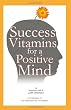 Success Vitamins for A Positive Mind: (over 700 Mind Conditioners)