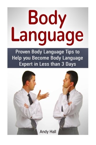 Body Language: Proven Body Language Tips to Help you Become Body Language Expert in Less then 3 Days (Body Language, body language decoded, body language kindle), by Andy Hall