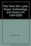 The Town Mill, Lyme Regis : archaeology and history AD 1340-2000
