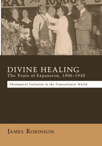 Divine Healing: The Years of Expansion, 1906-1930 -- Theological Variation in the Transatlantic World