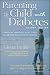 Parenting a Child With Diabetes : A Practical, Empathetic Guide to Help You and Your Child Live with Diabetes