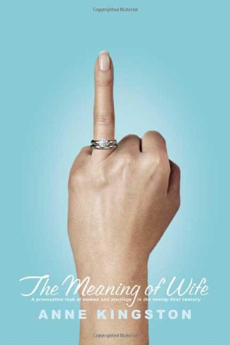The Meaning of Wife: A Provocative Look at Women and Marriage in the Twenty-first Century, by Anne Kingston The Meaning of Wife: A Provocative Look at Women and Marriage in the Twenty-first Century, by Anne Kingston