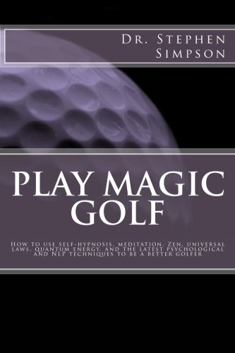 Play Magic Golf: How to use self-hypnosis, meditation, Zen, universal laws, quantum energy, and the latest psychological and NLP techniques to be a better golfer Play Magic Golf: How to use self-hypnosis, meditation, Zen, universal laws, quantum energy, and the latest psychological and NLP techniques to be a better golfer