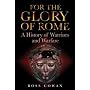 For the Glory of Rome: A History of Warriors and Warfare