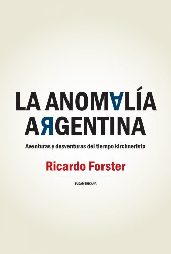 La anomalía argentina: Aventuras y desventuras del tiempo kirchnerista (Spanish Edition)