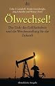 Ölwechsel!: Das Ende des Erdölzeitalters und die Weichenstellung für die Zukunft