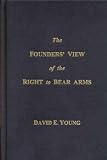 The Founders View of the Right to Bear Arms: A Definitive History of the Second Amendment