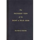 The Founders' View of the Right to Bear Arms: A Definitive History of the Second Amendment by David Young