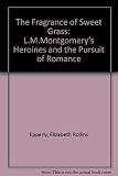 The fragrance of sweet-grass : L. M. Montgomery's heroines and the pursuit of romance