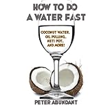 how to do a water fast coconut water oil pulling neti pot and more volume 1