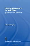 Political Succession in the Arab World: Constitutions, Family Loyalties and Islam (Routledge Studies in Middle Eastern Politics)