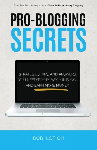 Pro-Blogging Secrets: Strategies, Tips, and Answers You Need to Grow Your Blog and Earn More Money (How to Make Money Blogging) (Volume 2)