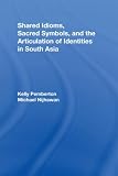 Shared Idioms, Sacred Symbols, and the Articulation of Identities in South Asia (Routledge Studies in Religion)