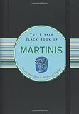 The Little Black Book of Martinis: The Essential Guide to the King of Cocktails