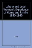 Labour and love : women's experience of home and family, 1850-1940