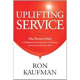Uplifting Service: The Proven Path to Delighting Your Customers, Colleagues, and Everyone Else You Meet
