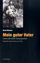 Mein guter Vater: Leben mit seiner Vergangenheit. Biografie meines Vaters als Täter