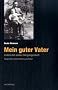 Mein guter Vater: Leben mit seiner Vergangenheit. Biografie meines Vaters als T�ter