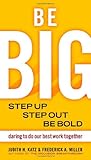 Be BIG: Step Up, Step Out, Be Bold: Daring to Do Our Best Work Together