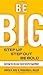 Be BIG: Step Up, Step Out, Be Bold