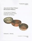 Ancestral Zuni Glaze-Decorated Pottery: Viewing Pueblo IV Regional Organization through Ceramic Production and Exchange (Anthropological Papers of the University of Arizona)