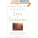 Life Lessons: Two Experts on Death and Dying Teach Us About the Mysteries of Life and Living by Elisabeth Kubler-Ross and David Kessler