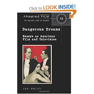Dangerous Dreams: Essays on American Film and Television (Framing Film: the History and Art of Cinema) by Jan Whitt