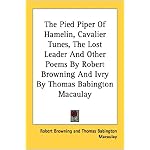 The Pied Piper Of Hamelin, Cavalier Tunes, The Lost Leader And Other Poems By Robert Browning And Ivry By Thomas Babington Macaulay book cover