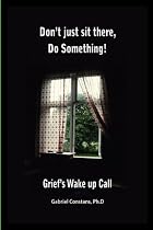 Don't Just Sit There, Do Something! Grief's Wake Up Call by Gabriel Constans