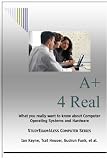 A+ 4 Real - What you really want to know about Computer Operating Systems and Hardware