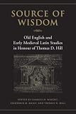 Source of Wisdom: Old English and Early Medieval Latin Studies in Honour of Thomas D. Hill (Toronto Old English Studies)