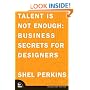 Talent Is Not Enough: Business Secrets For Designers