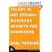 Talent is Not Enough: Business Secrets for Designers