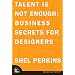 Talent Is Not Enough: Business Secrets for Designers