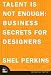 Talent is Not Enough: Business Secrets for Designers