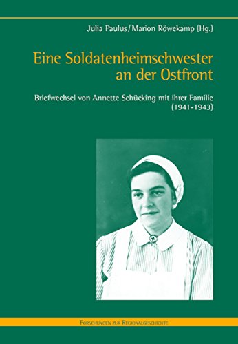Eine Soldatenheimschwester an der Ostfront: Briefwechsel von Annette Schücking mit ihrer Familie (1941-1943) (Forschungen zur Regionalgeschichte 76) (German Edition)