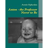 Anton - the Professor Never to Be: - About the failure of a genius -von "Armin Opherden"
