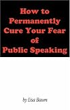 How to Permanently Cure Your Fear of Public Speaking