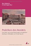 Produkt-Bild: Praktiken des Handels. Gesch&auml;fte und soziale Beziehungen europ&auml;ischer Kaufleute in Mittelalter und fr&uuml;her Neuzeit