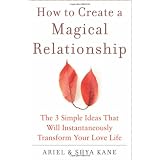 How to Create a Magical Relationship: The 3 Simple Ideas that Will Instantaneously Transform Your Love Life