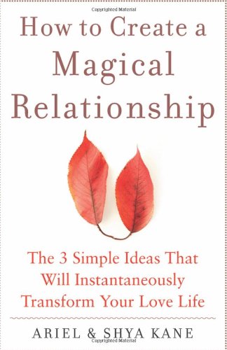 How to Create a Magical Relationship: The 3 Simple Ideas that Will Instantaneously Transform Your Love Life