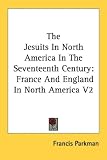 The Jesuits In North America In The Seventeenth Century: France And England In North America V2