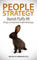 PEOPLE STRATEGY: Banish Fluffy HR, Design a Competitive People Advantage PEOPLE STRATEGY: Banish Fluffy HR, Design a Competitive People Advantage