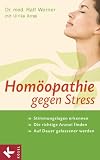 Homöopathie gegen Stress: Stimmungslagen erkennen - Die richtige Arznei finden - Auf Dauer gelassener werden