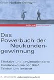 Das Powerbuch der Neukundengewinnung: Effektive und gewinnorientierte Kundenakquise per Brief, Telefon und Internet