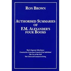 Authorized Summaries of F.M.Alexander's Four Books: Man's Supreme Inheritance, Constructive Conscious Control of the Individual, the Use of the Self and the Universal Constant in Living