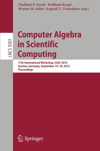 Computer Algebra in Scientific Computing: 17th International Workshop, CASC 2015, Aachen, Germany, September 14-18, 2015, Proceedings (Lecture Notes in Computer Science)