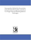 Systematisches Lehrbuch der theoretischen und praktischen Homoeopathie, nach den an k. k. Prager Universitaet oeffentlich gehaltenen Vorlesungen