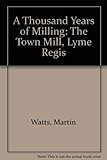 A thousand years of milling : the Town Mill, Lyme Regis