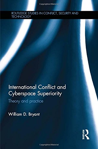 international conflict and cyberspace superiority theory and practice routledge studies in conflict security